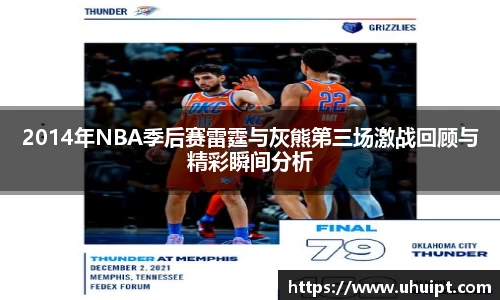 2014年NBA季后赛雷霆与灰熊第三场激战回顾与精彩瞬间分析