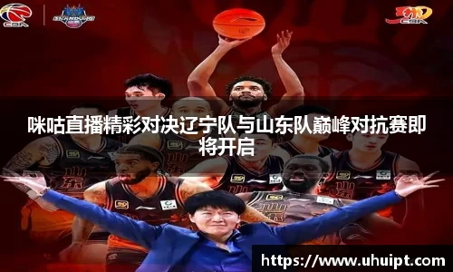 咪咕直播精彩对决辽宁队与山东队巅峰对抗赛即将开启