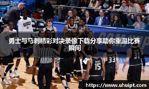 勇士与马刺精彩对决录像下载分享助你重温比赛瞬间