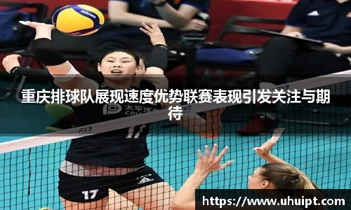 重庆排球队展现速度优势联赛表现引发关注与期待
