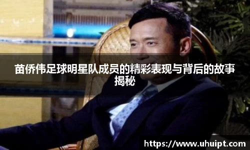 苗侨伟足球明星队成员的精彩表现与背后的故事揭秘