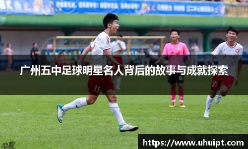 广州五中足球明星名人背后的故事与成就探索