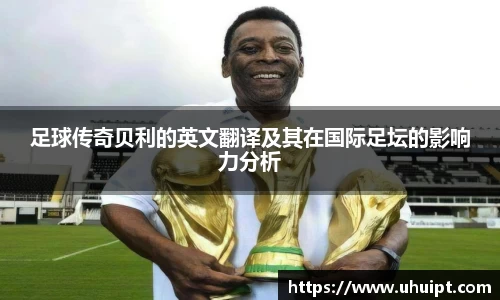 足球传奇贝利的英文翻译及其在国际足坛的影响力分析