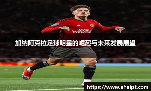 加纳阿克拉足球明星的崛起与未来发展展望