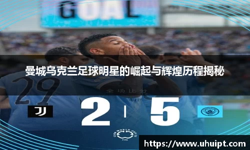 曼城乌克兰足球明星的崛起与辉煌历程揭秘