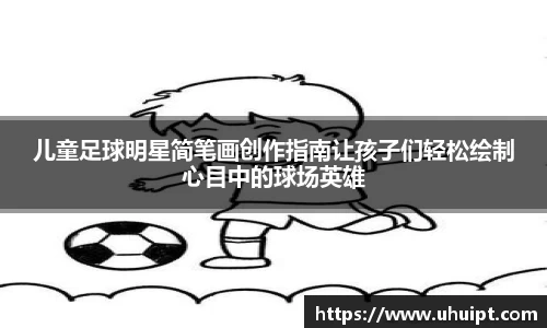 儿童足球明星简笔画创作指南让孩子们轻松绘制心目中的球场英雄