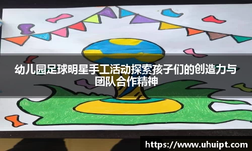 幼儿园足球明星手工活动探索孩子们的创造力与团队合作精神