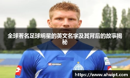 全球著名足球明星的英文名字及其背后的故事揭秘